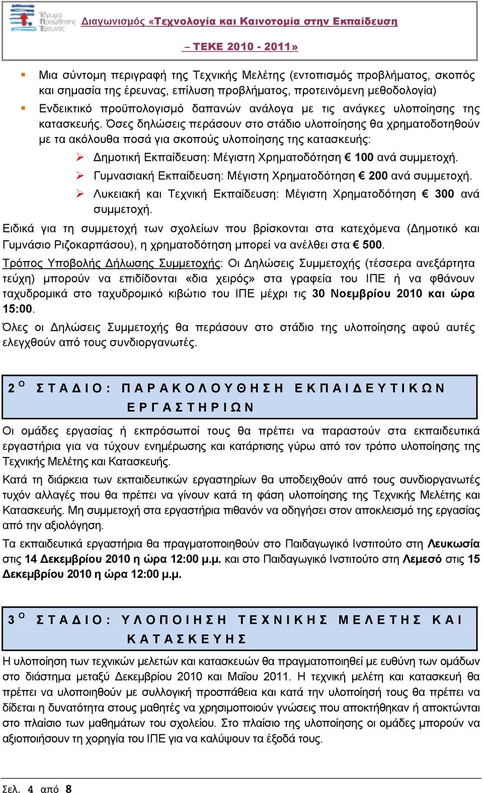 Όσες δηλώσεις περάσουν στο στάδιο υλοποίησης θα χρηµατοδοτηθούν µε τα ακόλουθα ποσά για σκοπούς υλοποίησης της κατασκευής: ηµοτική Εκπαίδευση: Μέγιστη Χρηµατοδότηση 100 ανά συµµετοχή.