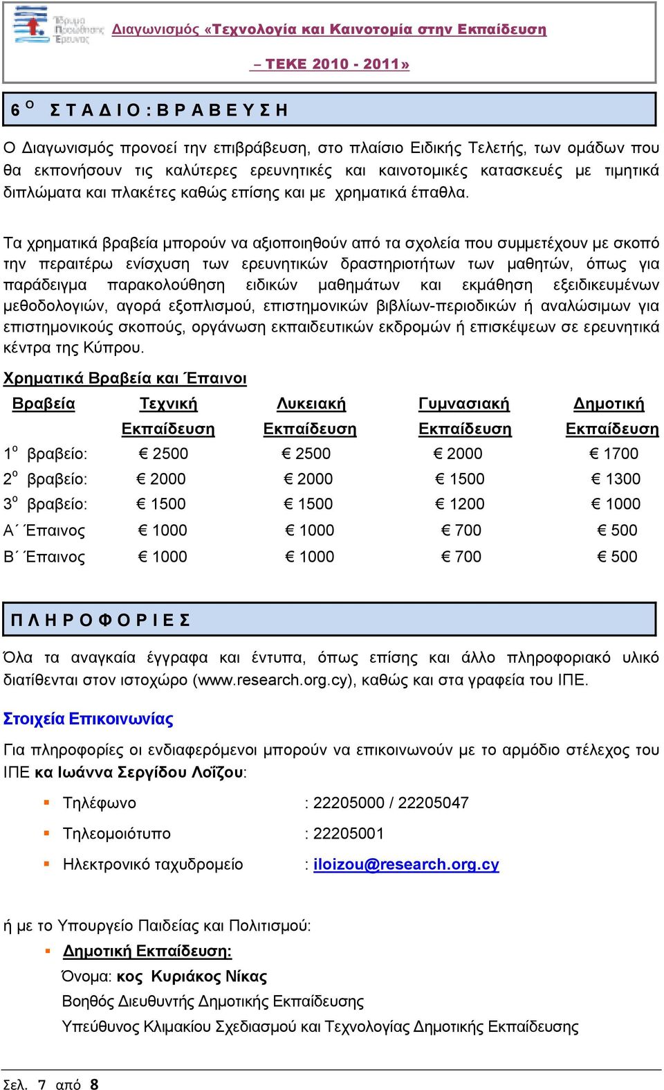 Τα χρηµατικά βραβεία µπορούν να αξιοποιηθούν από τα σχολεία που συµµετέχουν µε σκοπό την περαιτέρω ενίσχυση των ερευνητικών δραστηριοτήτων των µαθητών, όπως για παράδειγµα παρακολούθηση ειδικών