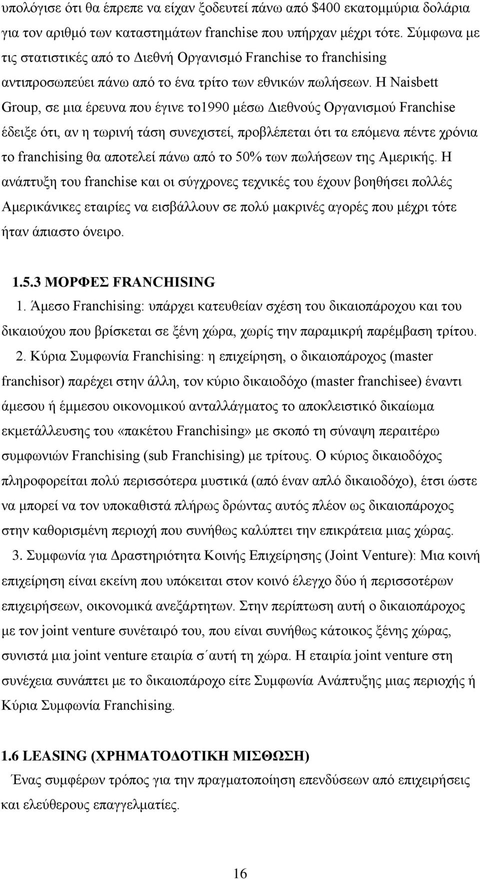 Η Naisbett Group, σε μια έρευνα που έγινε το1990 μέσω Διεθνούς Οργανισμού Franchise έδειξε ότι, αν η τωρινή τάση συνεχιστεί, προβλέπεται ότι τα επόμενα πέντε χρόνια το franchising θα αποτελεί πάνω