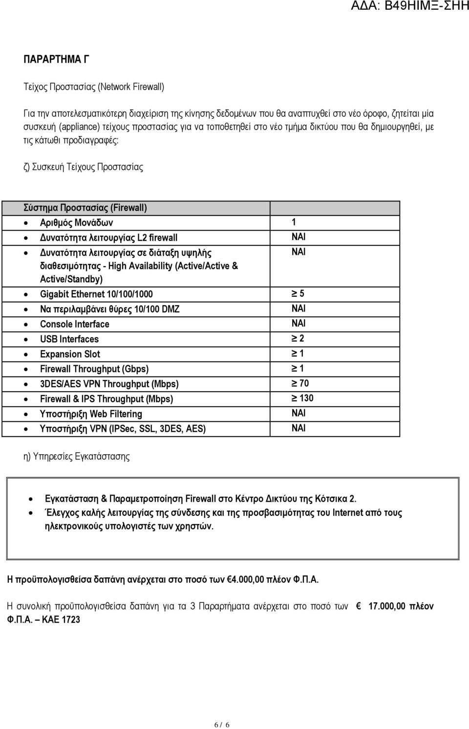 ΝΑΙ υνατότητα λειτουργίας σε διάταξη υψηλής ΝΑΙ διαθεσιµότητας - High Availability (Active/Active & Active/Standby) Gigabit Ethernet 10/100/1000 5 Να περιλαµβάνει θύρες 10/100 DMZ ΝΑΙ Console