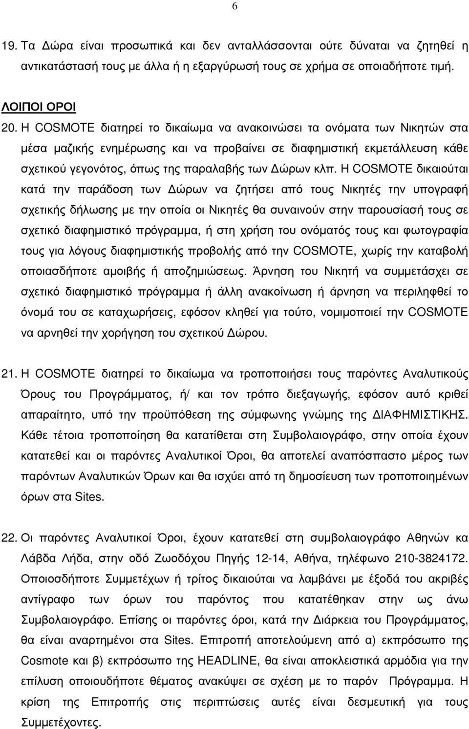 Η COSMOTE δικαιούται κατά την παράδοση των ώρων να ζητήσει από τους Νικητές την υπογραφή σχετικής δήλωσης µε την οποία οι Νικητές θα συναινούν στην παρουσίασή τους σε σχετικό διαφηµιστικό πρόγραµµα,