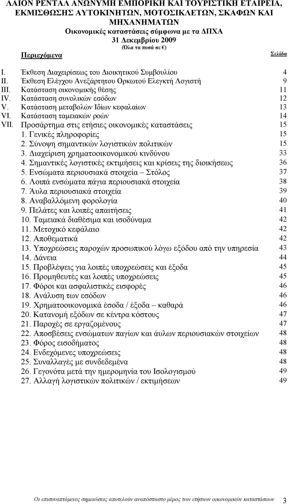 ιαχείριση χρηµατοοικονοµικού κινδύνου 33 4. Σηµαντικές λογιστικές εκτιµήσεις και κρίσεις της διοικήσεως 36 5. Ενσώµατα περιουσιακά στοιχεία Στόλος 37 6. Λοιπά ενσώµατα πάγια περιουσιακά στοιχεία 38 7.