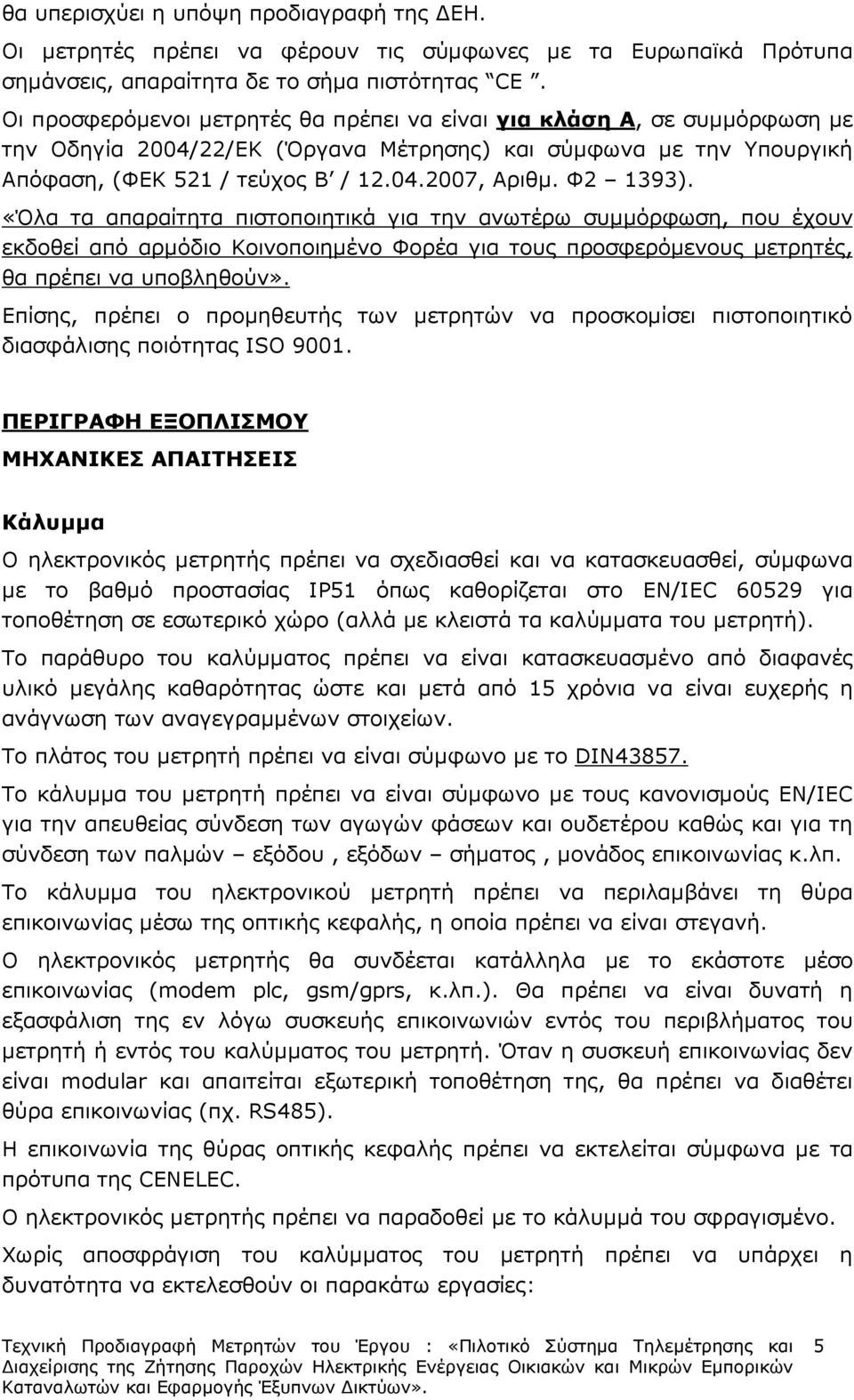 Φ2 1393). «Όλα τα απαραίτητα πιστοποιητικά για την ανωτέρω συµµόρφωση, που έχουν εκδοθεί από αρµόδιο Κοινοποιηµένο Φορέα για τους προσφερόµενους µετρητές, θα πρέπει να υποβληθούν».