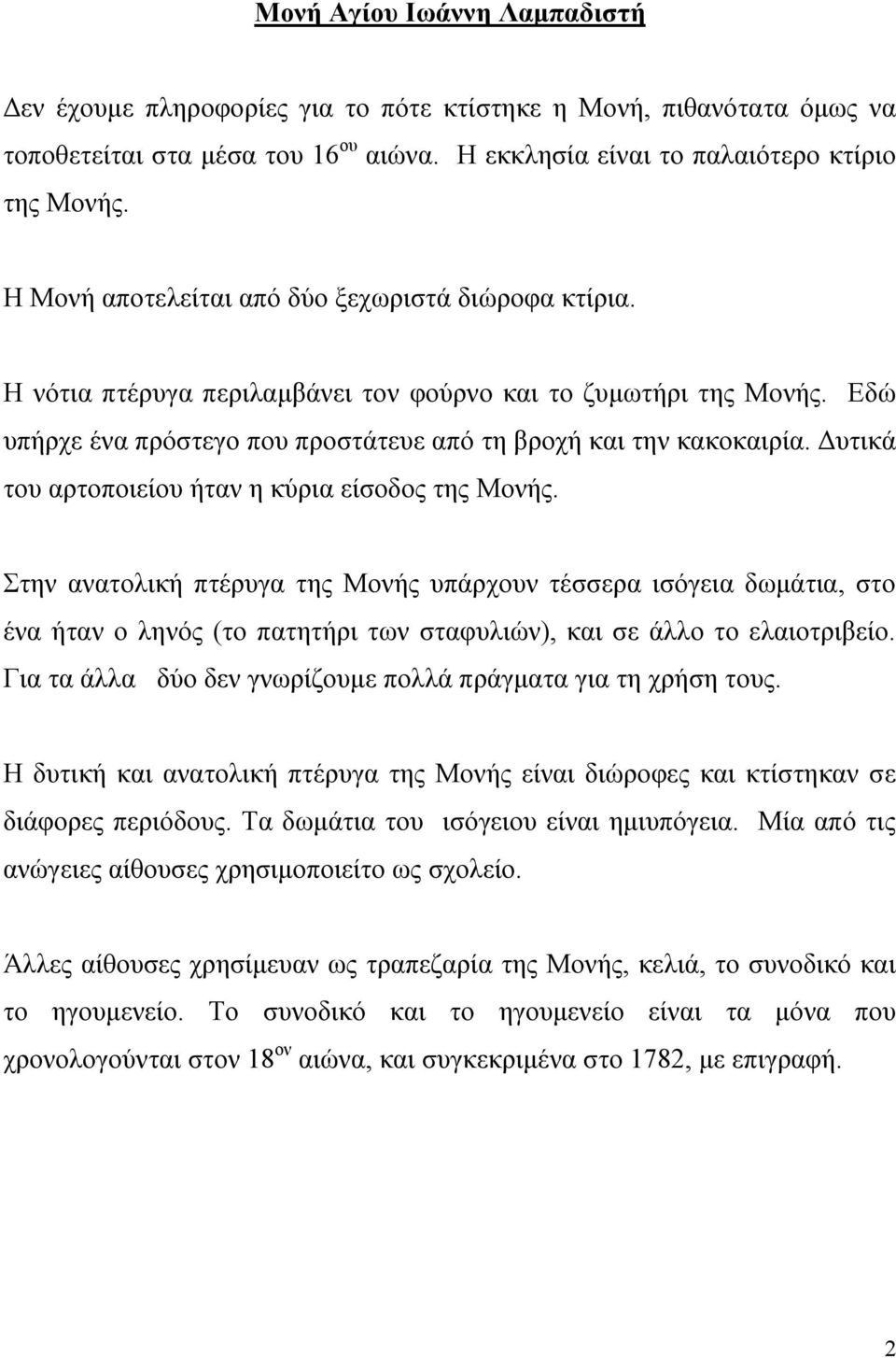 Δυτικά του αρτοποιείου ήταν η κύρια είσοδος της Μονής. Στην ανατολική πτέρυγα της Μονής υπάρχουν τέσσερα ισόγεια δωμάτια, στο ένα ήταν ο ληνός (το πατητήρι των σταφυλιών), και σε άλλο το ελαιοτριβείο.