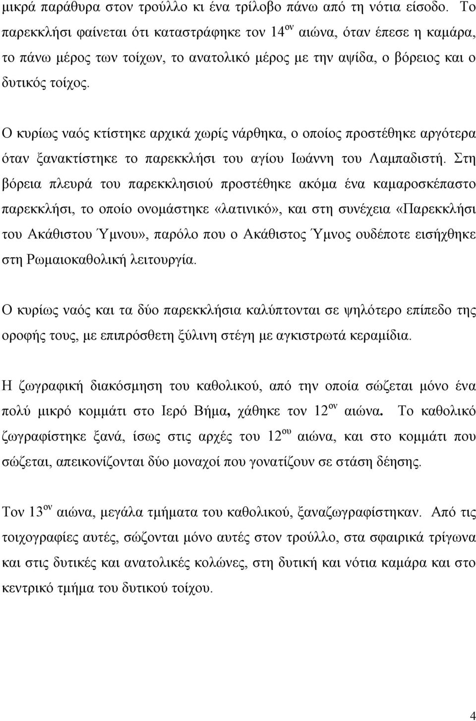 Ο κυρίως ναός κτίστηκε αρχικά χωρίς νάρθηκα, ο οποίος προστέθηκε αργότερα όταν ξανακτίστηκε το παρεκκλήσι του αγίου Ιωάννη του Λαμπαδιστή.