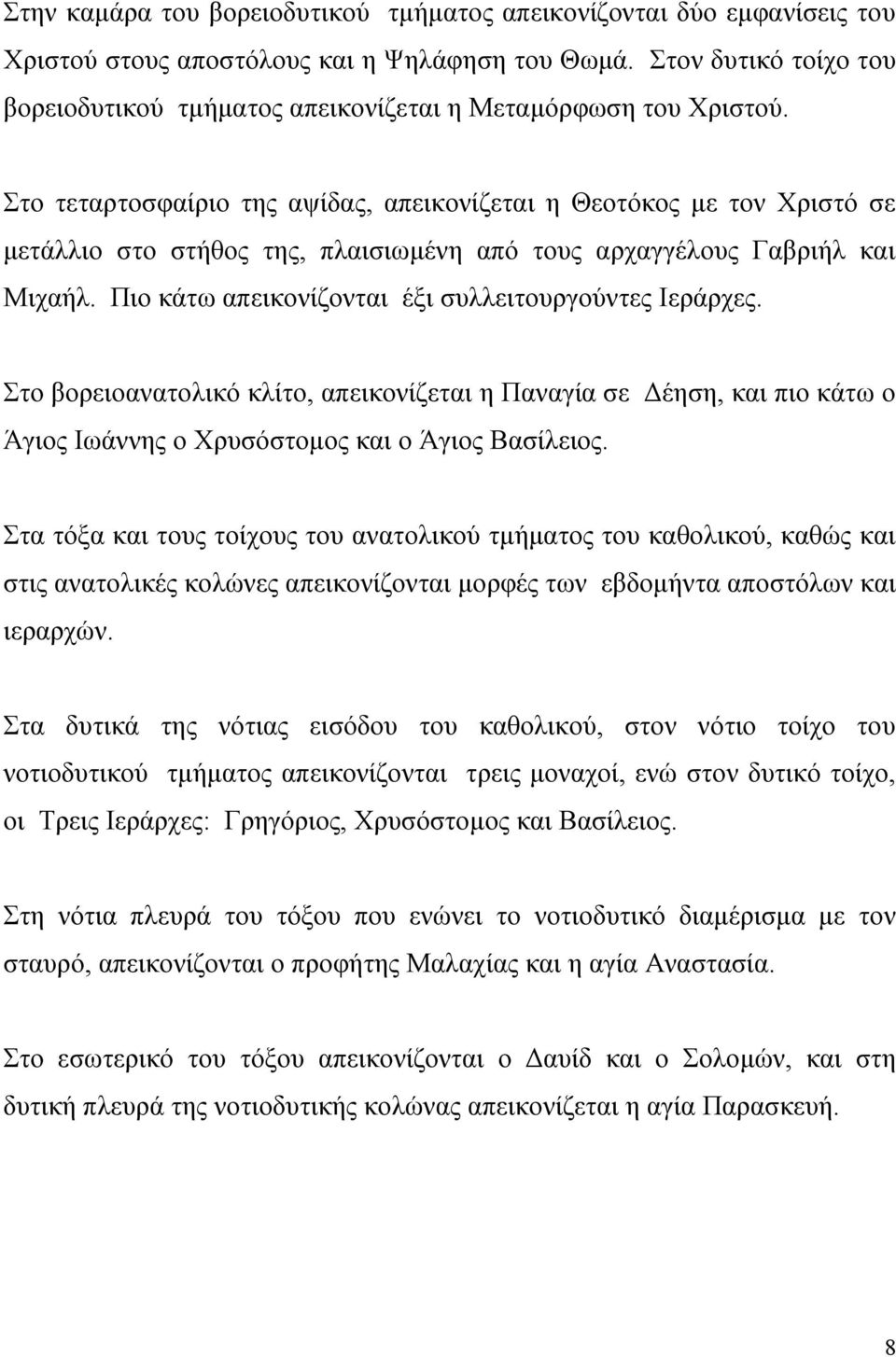 Στο τεταρτοσφαίριο της αψίδας, απεικονίζεται η Θεοτόκος με τον Χριστό σε μετάλλιο στο στήθος της, πλαισιωμένη από τους αρχαγγέλους Γαβριήλ και Μιχαήλ.