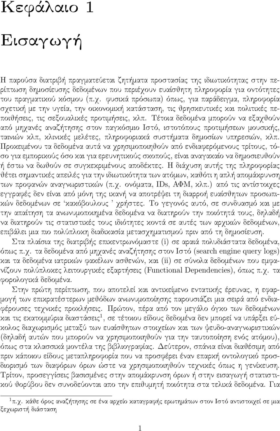 Τέτοια δεδομένα μπορούν να εξαχθούν από μηχανές αναζήτησης στον παγκόσμιο Ιστό, ιστοτόπους προτιμήσεων μουσικής, ταινιών κλπ, κλινικές μελέτες, πληροφοριακά συστήματα δημοσίων υπηρεσιών, κλπ.