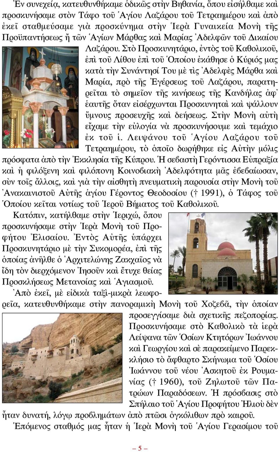 Στὸ Προσκυνητάριο, ἐντὸς τοῦ Καθολικοῦ, ἐπὶ τοῦ Λίθου ἐπὶ τοῦ Οποίου ἐκάθησε ὁ Κύριός μας κατὰ τὴν Συνάντησί Του μὲ τὶς Αδελφὲς Μάρθα καὶ Μαρία, πρὸ τῆς Εγέρσεως τοῦ Λαζάρου, παρατηρεῖται τὸ σημεῖον