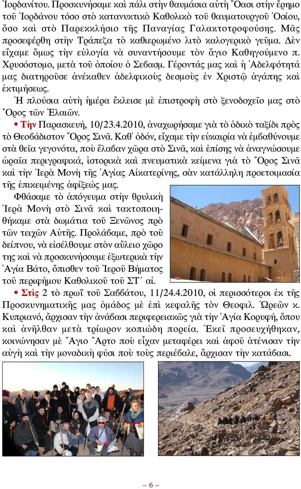 Γέροντάς μας καὶ ἡ Αδελφότητά μας διατηροῦσε ἀνέκαθεν ἀδελφικοὺς δεσμοὺς ἐν Χριστῷ ἀγάπης καὶ ἐκτιμήσεως. Η πλούσια αὐτὴ ἡμέρα ἔκλεισε μὲ ἐπιστροφὴ στὸ ξενοδοχεῖο μας στὸ Ορος τῶν Ελαιῶν.