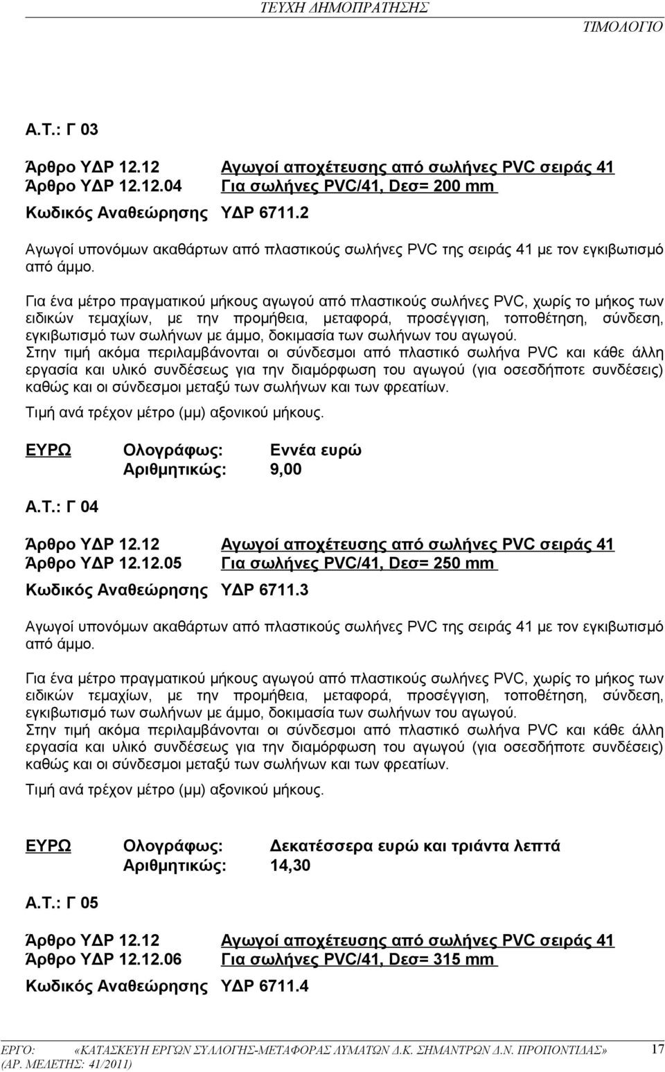 Για ένα μέτρο πραγματικού μήκους αγωγού από πλαστικούς σωλήνες ΡVC, χωρίς το μήκος των ειδικών τεμαχίων, με την προμήθεια, μεταφορά, προσέγγιση, τοποθέτηση, σύνδεση, εγκιβωτισμό των σωλήνων με άμμο,