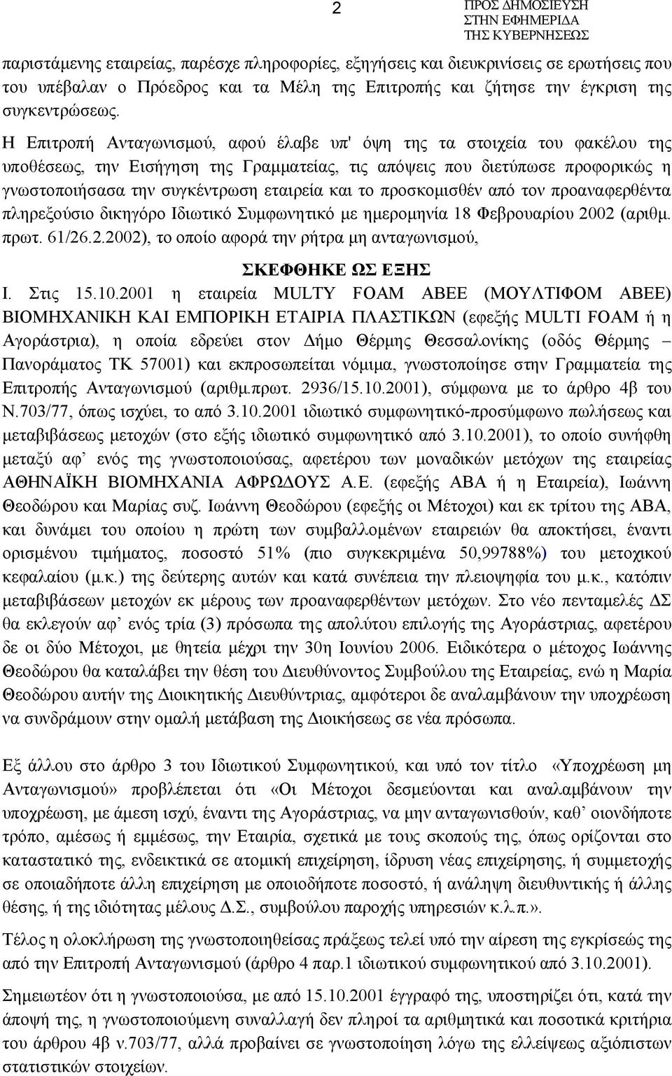 το προσκομισθέν από τον προαναφερθέντα πληρεξούσιο δικηγόρο Ιδιωτικό Συμφωνητικό με ημερομηνία 18 Φεβρουαρίου 2002 (αριθμ. πρωτ. 61/26.2.2002), το οποίο αφορά την ρήτρα μη ανταγωνισμού, ΣΚΕΦΘΗΚΕ ΩΣ ΕΞΗΣ Ι.