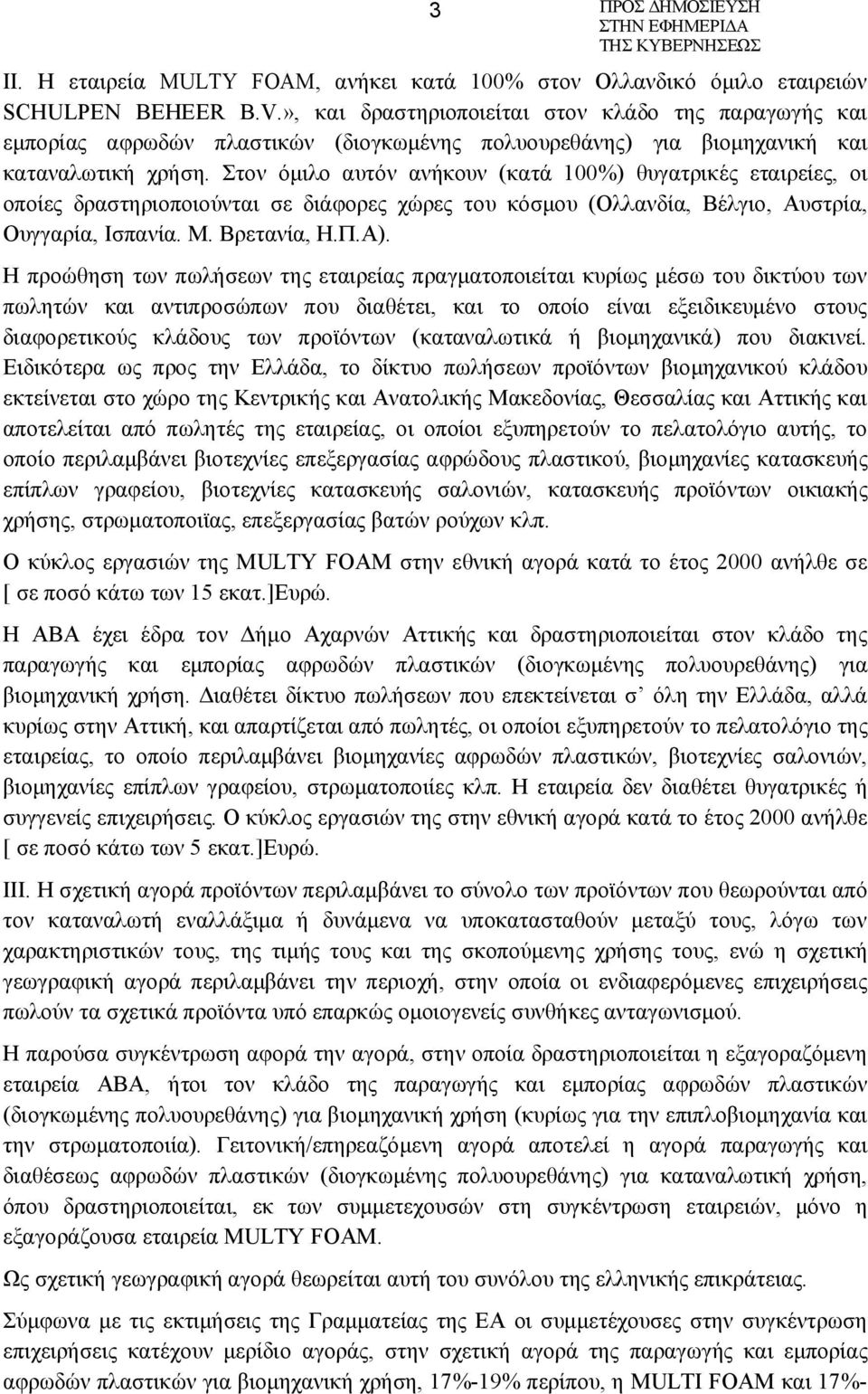 Στον όμιλο αυτόν ανήκουν (κατά 100%) θυγατρικές εταιρείες, οι οποίες δραστηριοποιούνται σε διάφορες χώρες του κόσμου (Ολλανδία, Βέλγιο, Αυστρία, Ουγγαρία, Ισπανία. Μ. Βρετανία, Η.Π.Α).