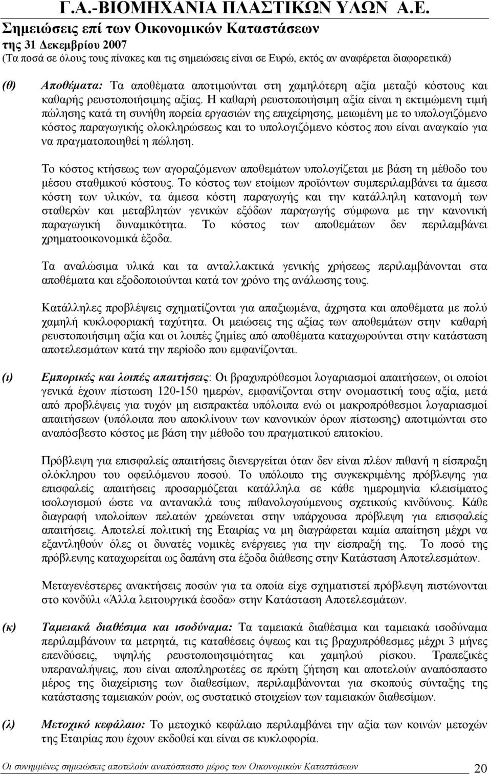 που είναι αναγκαίο για να πραγματοποιηθεί η πώληση. Το κόστος κτήσεως των αγοραζόμενων αποθεμάτων υπολογίζεται με βάση τη μέθοδο του μέσου σταθμικού κόστους.