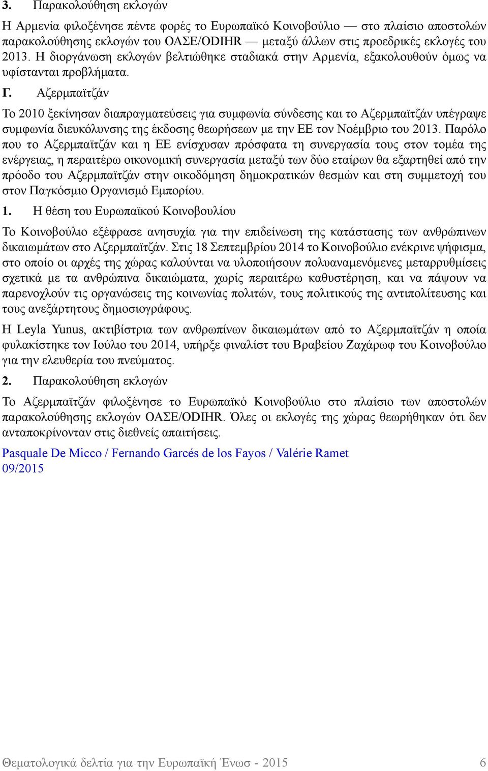 Αζερμπαϊτζάν Το 2010 ξεκίνησαν διαπραγματεύσεις για συμφωνία σύνδεσης και το Αζερμπαϊτζάν υπέγραψε συμφωνία διευκόλυνσης της έκδοσης θεωρήσεων με την ΕΕ τον Νοέμβριο του 2013.