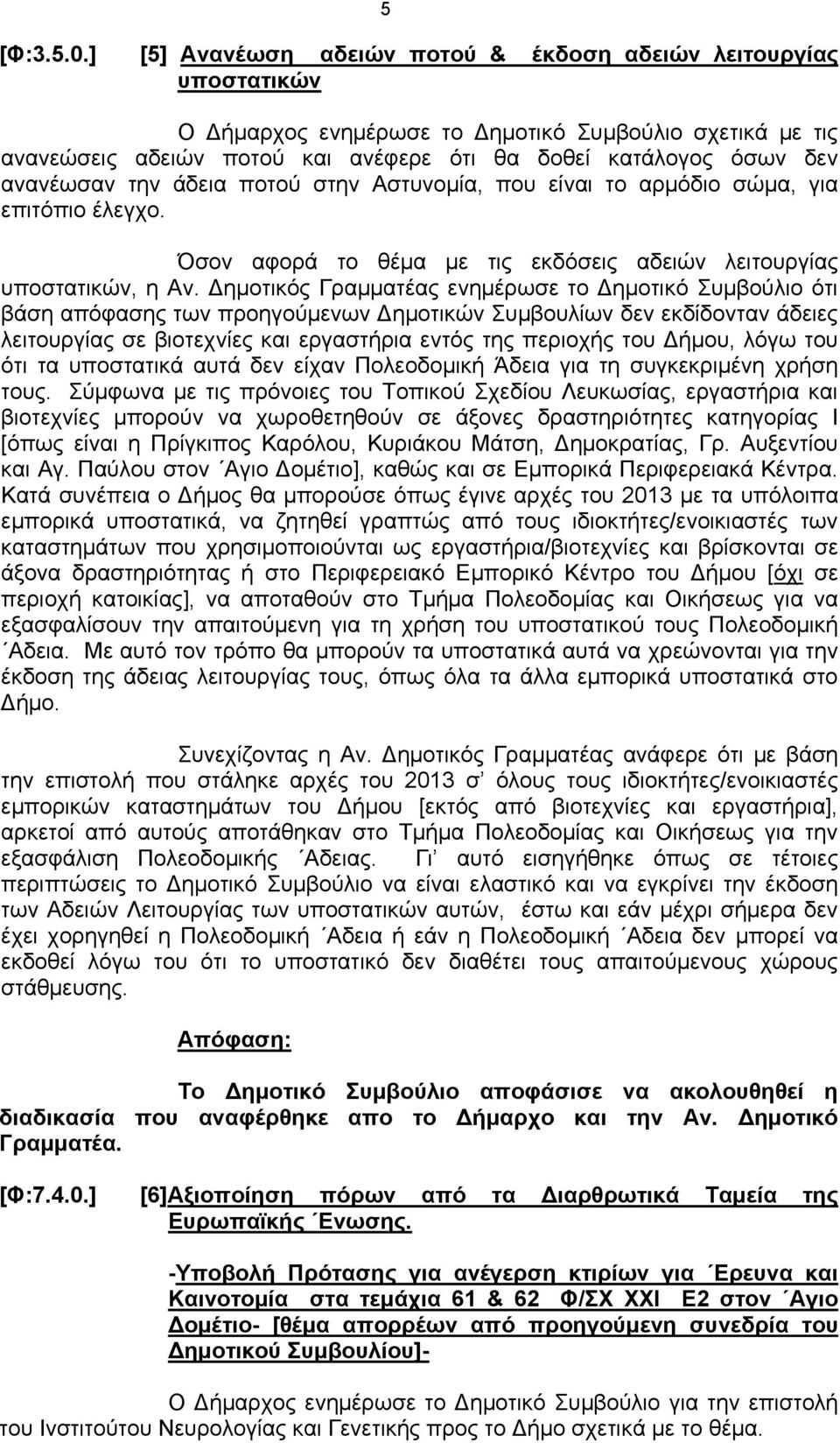 ανανέωσαν την άδεια ποτού στην Αστυνομία, που είναι το αρμόδιο σώμα, για επιτόπιο έλεγχο. Όσον αφορά το θέμα με τις εκδόσεις αδειών λειτουργίας υποστατικών, η Αν.