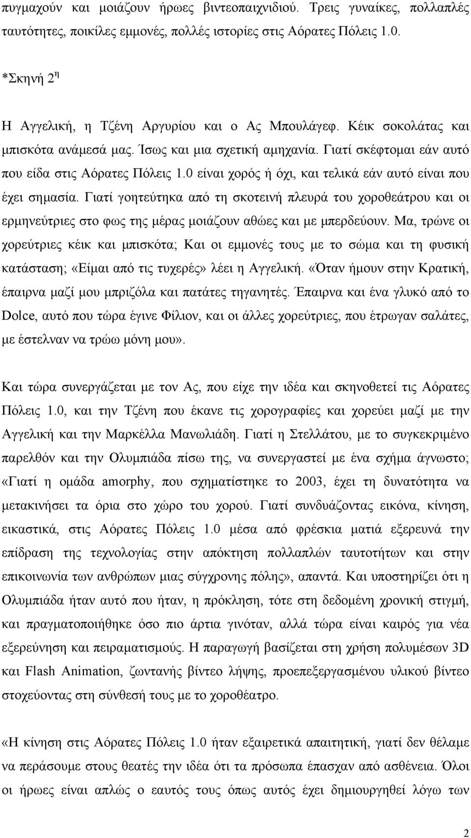 0 είναι χορός ή όχι, και τελικά εάν αυτό είναι που έχει σηµασία. Γιατί γοητεύτηκα από τη σκοτεινή πλευρά του χοροθεάτρου και οι ερµηνεύτριες στο φως της µέρας µοιάζουν αθώες και µε µπερδεύουν.