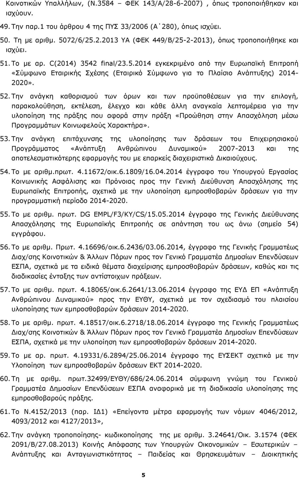 Την ανάγκη καθορισμού των όρων και των προϋποθέσεων για την επιλογή, παρακολούθηση, εκτέλεση, έλεγχο και κάθε άλλη αναγκαία λεπτομέρεια για την υλοποίηση της πράξης που αφορά στην πράξη «Προώθηση