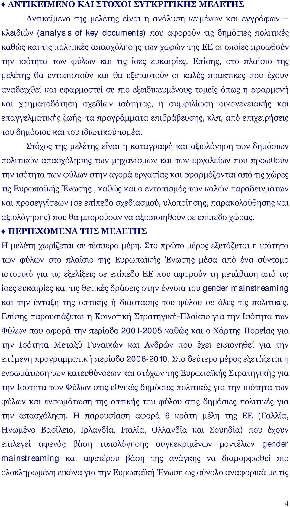 Επίσης, στο πλαίσιο της μελέτης θα εντοπιστούν και θα εξεταστούν οι καλές πρακτικές που έχουν αναδειχθεί και εφαρμοστεί σε πιο εξειδικευμένους τομείς όπως η εφαρμογή και χρηματοδότηση σχεδίων