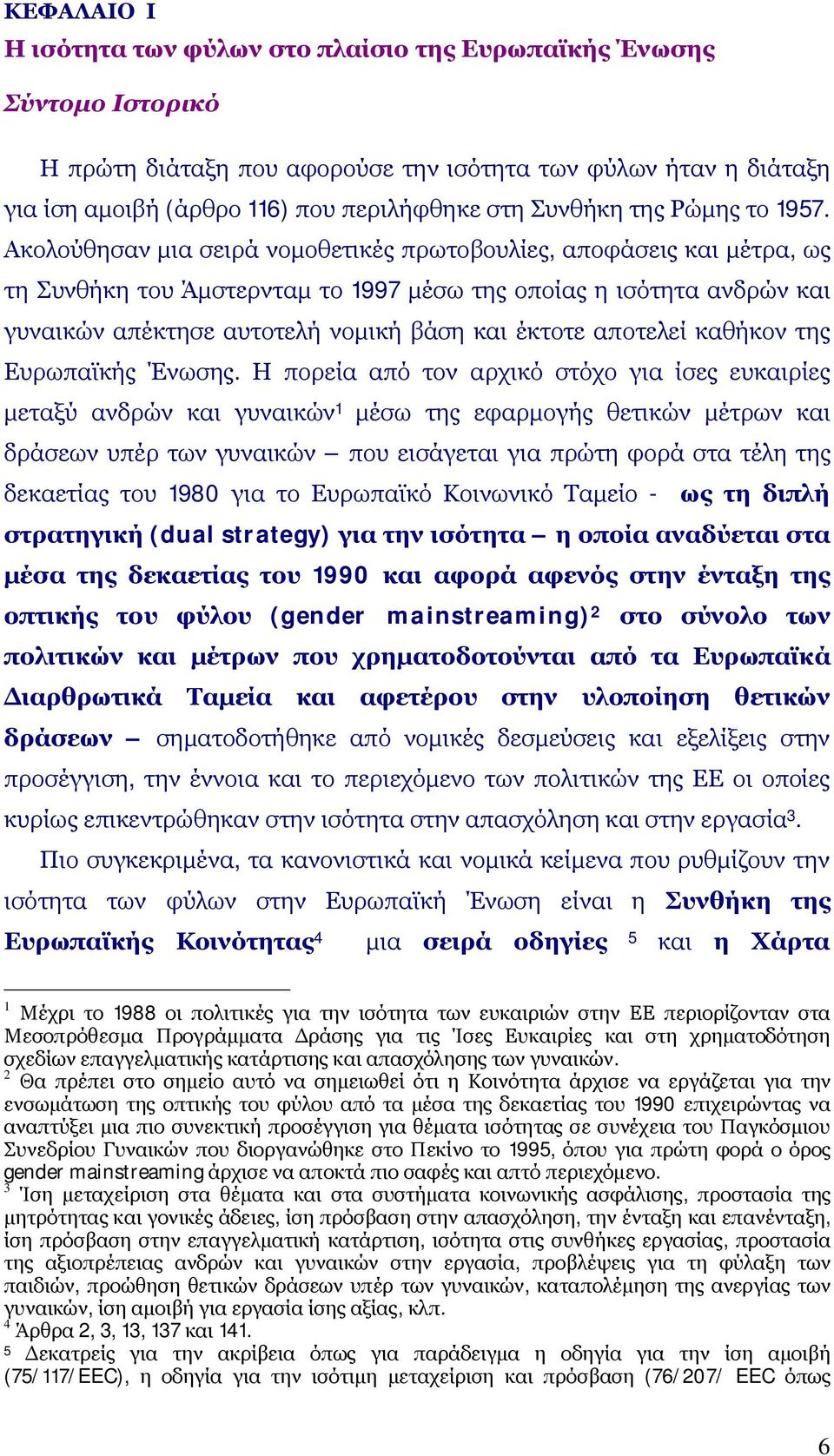 Ακολούθησαν μια σειρά νομοθετικές πρωτοβουλίες, αποφάσεις και μέτρα, ως τη Συνθήκη του Άμστερνταμ το 1997 μέσω της οποίας η ισότητα ανδρών και γυναικών απέκτησε αυτοτελή νομική βάση και έκτοτε