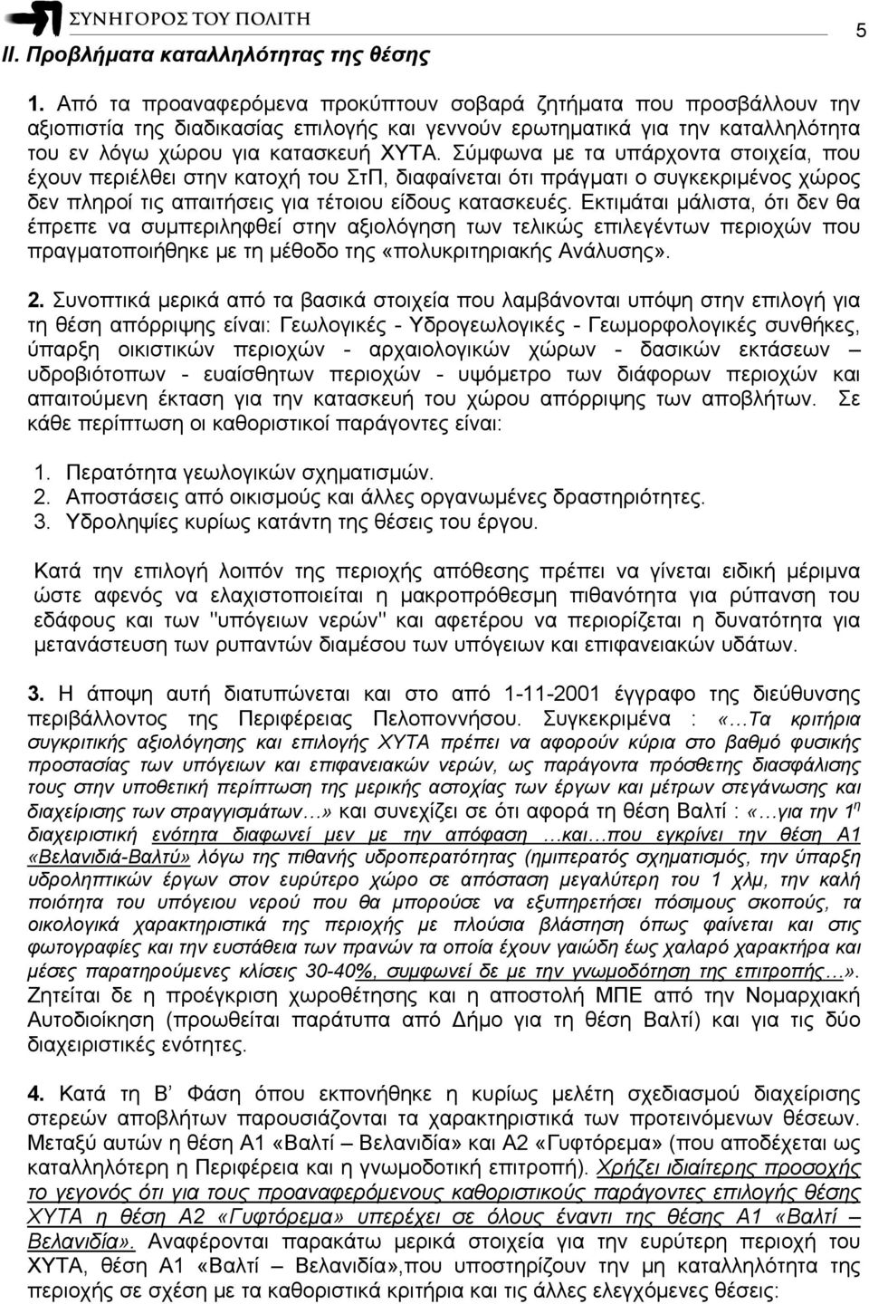 Σύμφωνα με τα υπάρχοντα στοιχεία, που έχουν περιέλθει στην κατοχή του ΣτΠ, διαφαίνεται ότι πράγματι ο συγκεκριμένος χώρος δεν πληροί τις απαιτήσεις για τέτοιου είδους κατασκευές.