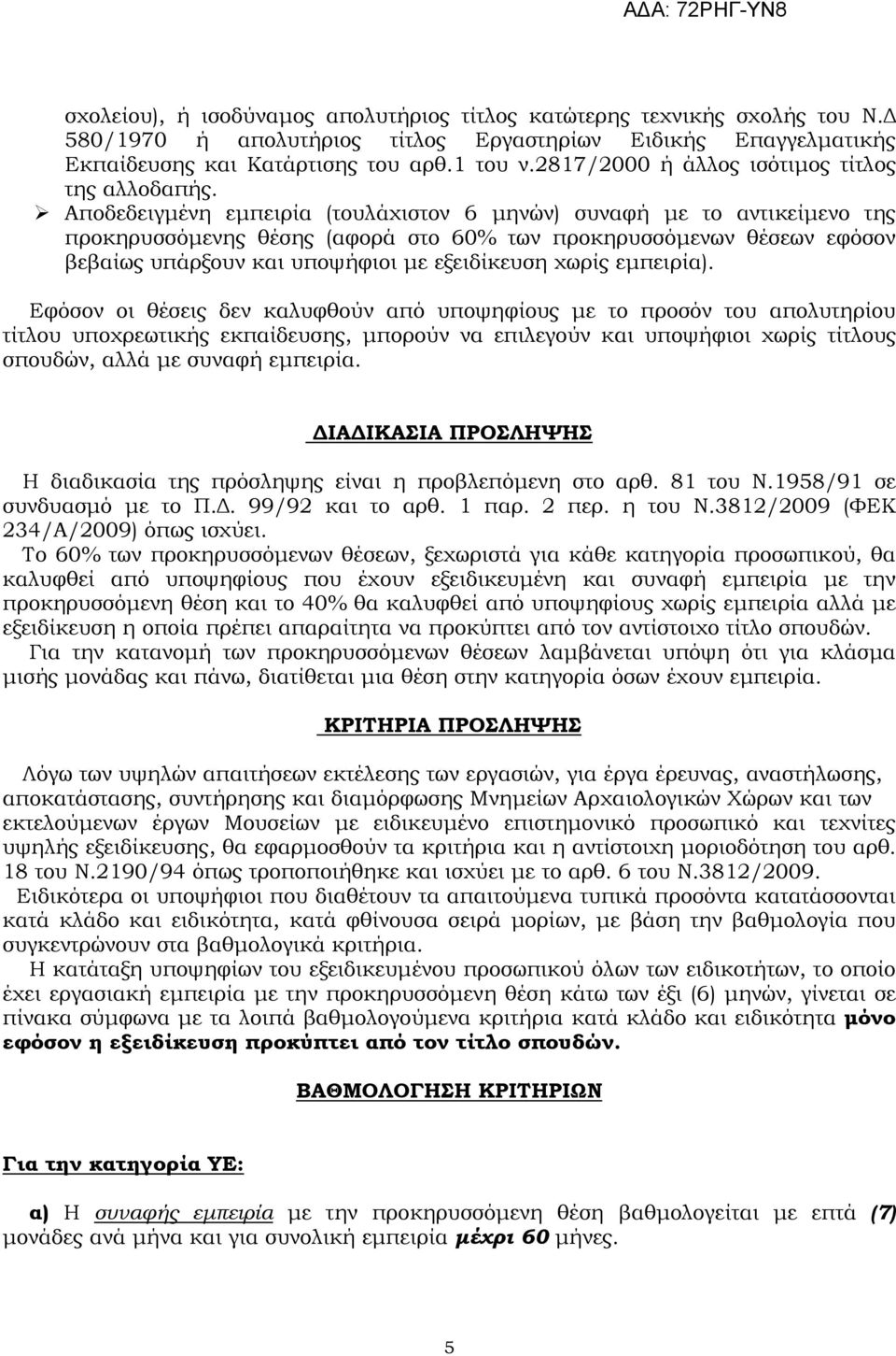 Αποδεδειγµένη εµπειρία (τουλάχιστον 6 µηνών) συναφή µε το αντικείµενο της προκηρυσσόµενης θέσης (αφορά στο 60% των προκηρυσσόµενων θέσεων εφόσον βεβαίως υπάρξουν και υποψήφιοι µε εξειδίκευση χωρίς