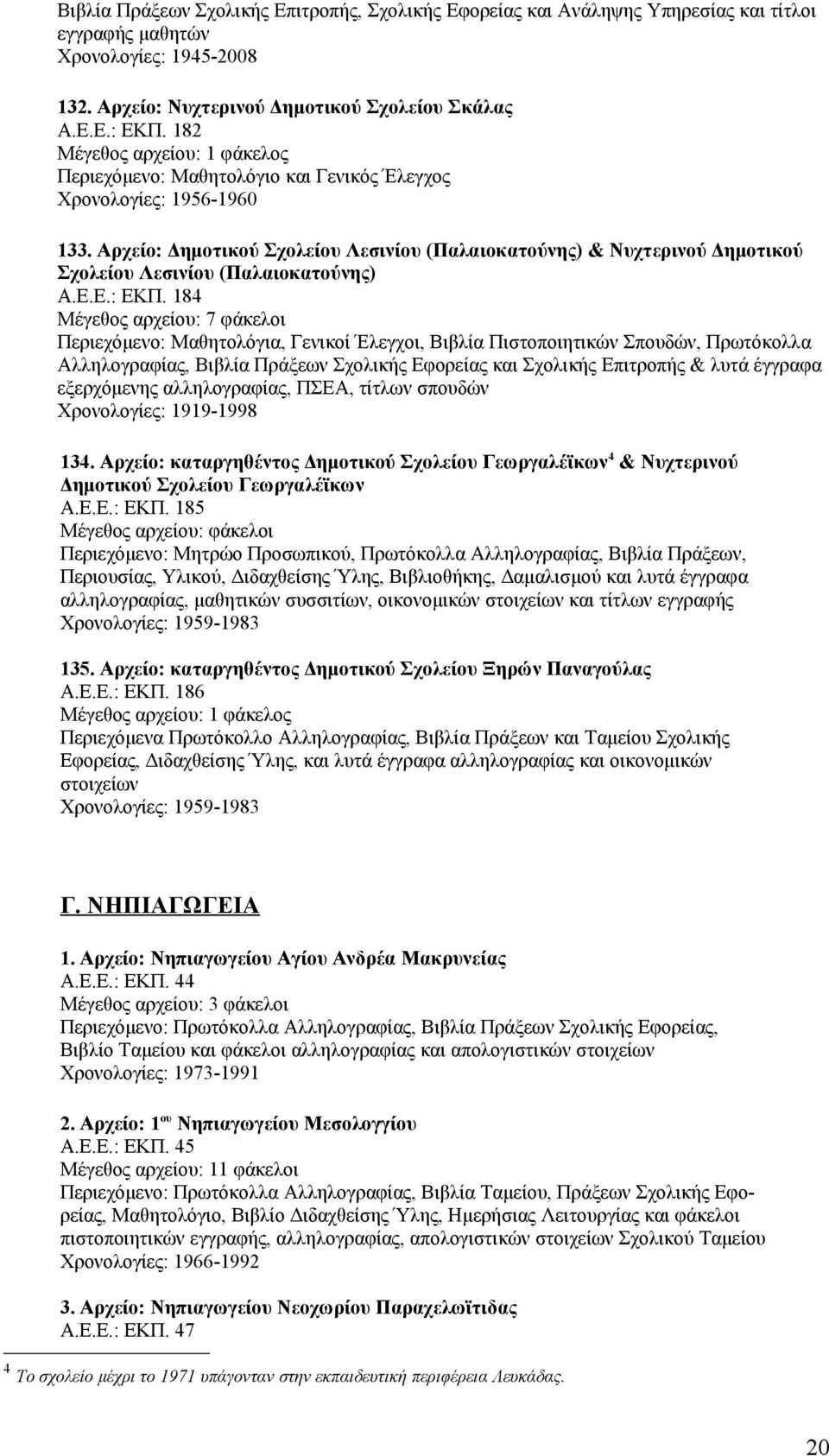 184 Μέγεθος αρχείου: 7 φάκελοι Περιεχόμενο: Μαθητολόγια, Γενικοί Έλεγχοι, Βιβλία Πιστοποιητικών Σπουδών, Πρωτόκολλα Αλληλογραφίας, Βιβλία Πράξεων Σχολικής Εφορείας και Σχολικής Επιτροπής & λυτά