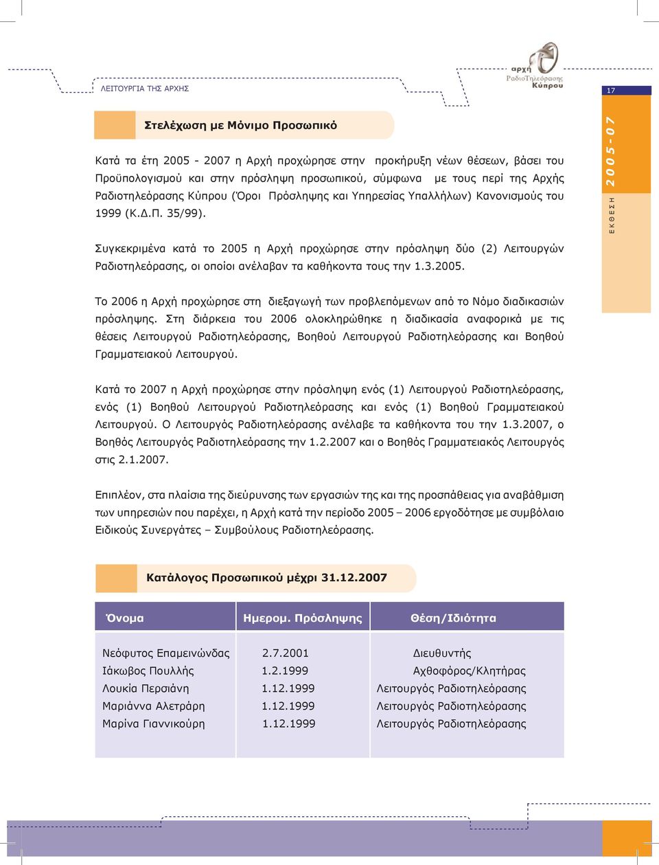 ΕΚΘΕΣΗ 2005-07 Συγκεκριμένα κατά το 2005 η Αρχή προχώρησε στην πρόσληψη δύο (2) Λειτουργών Ραδιοτηλεόρασης, οι οποίοι ανέλαβαν τα καθήκοντα τους την 1.3.2005. Tο 2006 η Αρχή προχώρησε στη διεξαγωγή των προβλεπόμενων από το Νόμο διαδικασιών πρόσληψης.