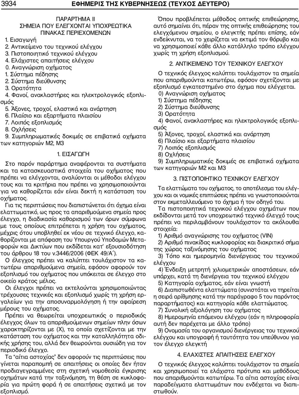Άξονες, τροχοί, ελαστικά και ανάρτηση 6. Πλαίσιο και εξαρτήματα πλαισίου 7. Λοιπός εξοπλισμός 8. Οχλήσεις 9. Συμπληρωματικές δοκιμές σε επιβατικά οχήματα των κατηγοριών Μ2, M3 1.