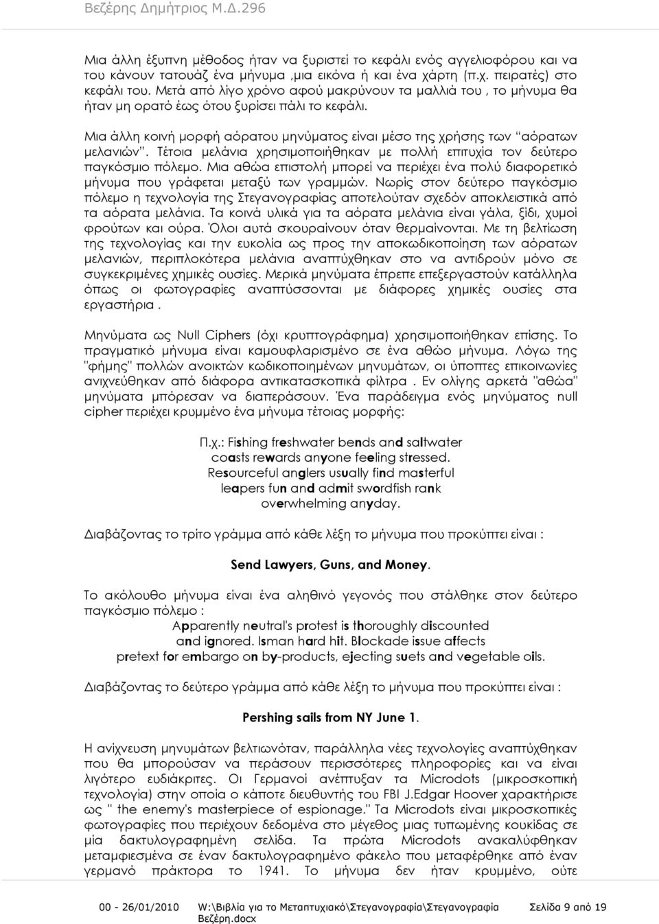 Σέτοια μελάνια χρησιμοποιήθηκαν με πολλή επιτυχία τον δεύτερο παγκόσμιο πόλεμο. Μια αθώα επιστολή μπορεί να περιέχει ένα πολύ διαφορετικό μήνυμα που γράφεται μεταξύ των γραμμών.