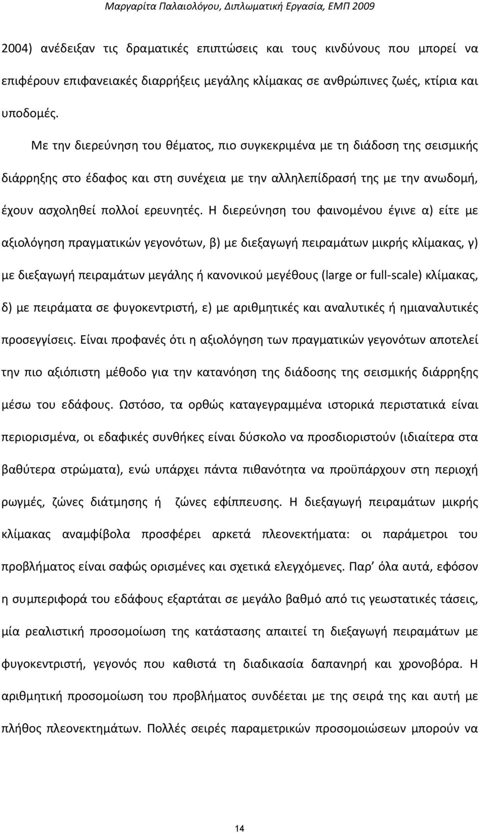 Με την διερεύνηση του θέματος, πιο συγκεκριμένα με τη διάδοση της σεισμικής διάρρηξης στο έδαφος και στη συνέχεια με την αλληλεπίδρασή της με την ανωδομή, έχουν ασχοληθεί πολλοί ερευνητές.