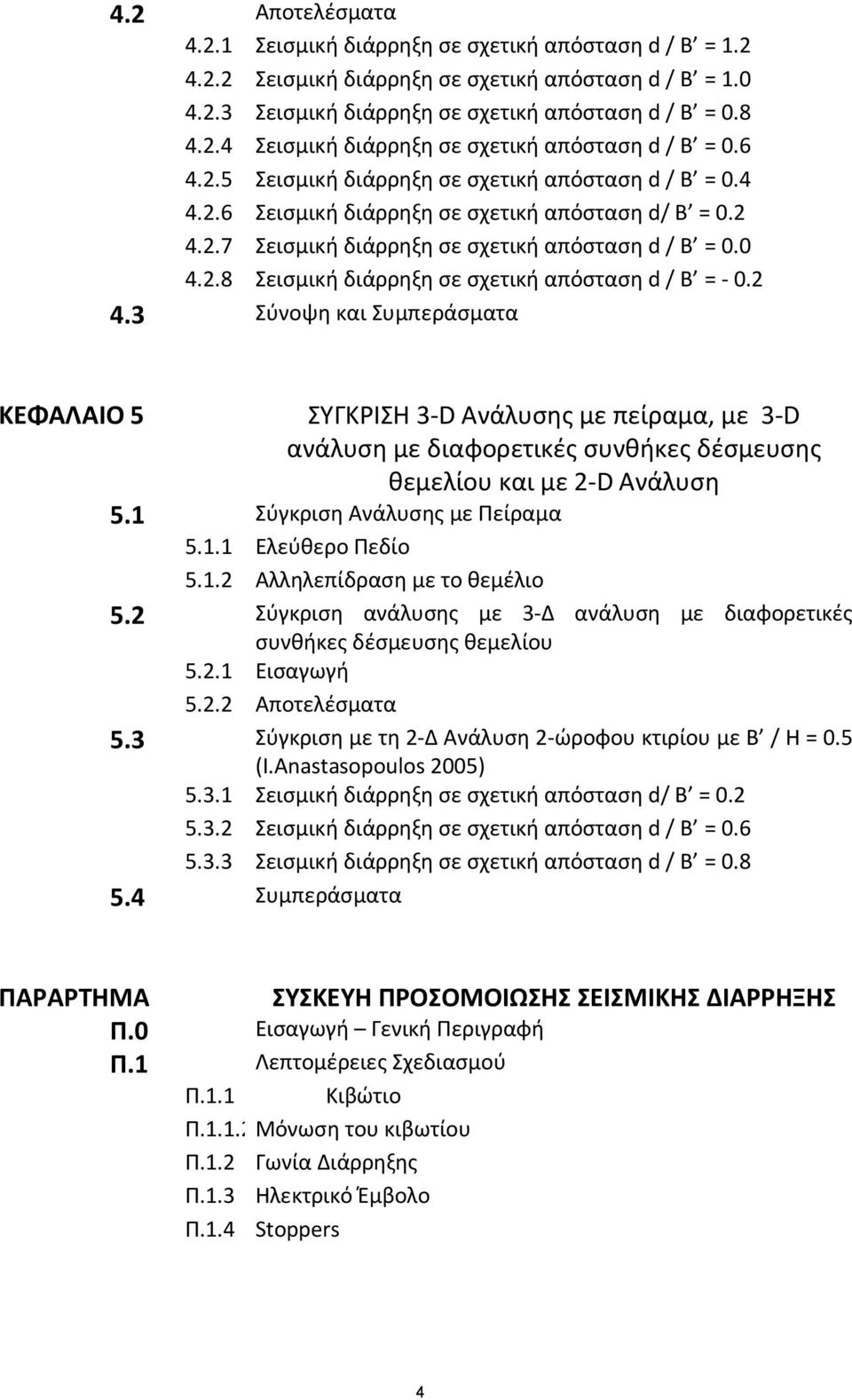 2 4.3 Σύνοψη και Συμπεράσματα ΚΕΦΑΛΑΙΟ 5 ΣΥΓΚΡΙΣΗ 3-D Ανάλυσης με πείραμα, με 3-D ανάλυση με διαφορετικές συνθήκες δέσμευσης θεμελίου και με 2-D Ανάλυση 5.1 Σύγκριση Ανάλυσης με Πείραμα 5.1.1 Ελεύθερο Πεδίο 5.