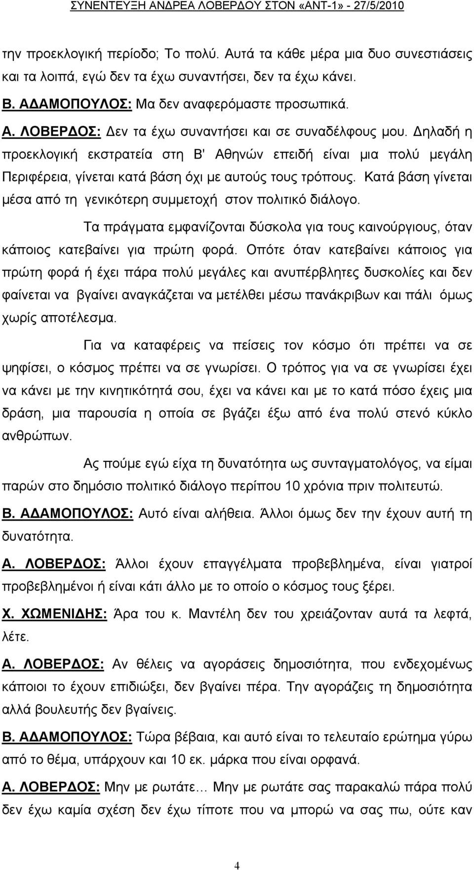 Κατά βάση γίνεται μέσα από τη γενικότερη συμμετοχή στον πολιτικό διάλογο. Τα πράγματα εμφανίζονται δύσκολα για τους καινούργιους, όταν κάποιος κατεβαίνει για πρώτη φορά.