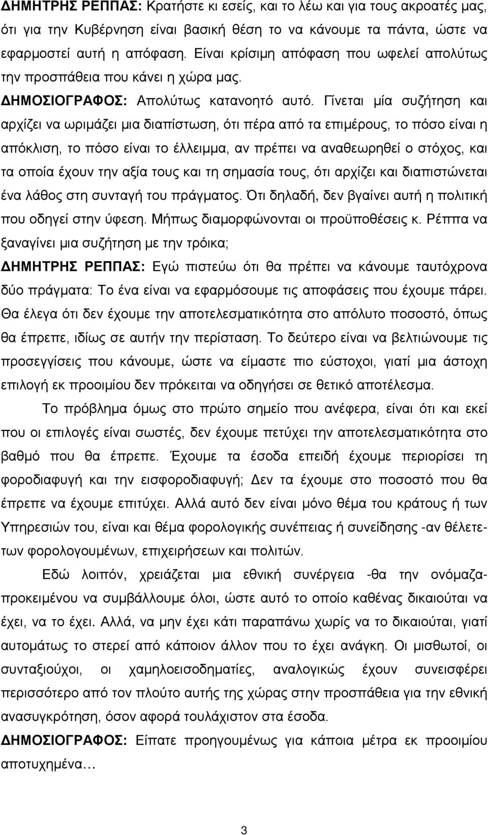 Γίνεται μία συζήτηση και αρχίζει να ωριμάζει μια διαπίστωση, ότι πέρα από τα επιμέρους, το πόσο είναι η απόκλιση, το πόσο είναι το έλλειμμα, αν πρέπει να αναθεωρηθεί ο στόχος, και τα οποία έχουν την