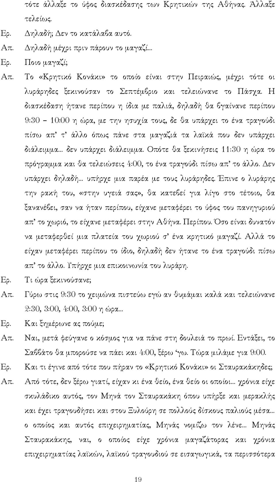 Η διασκέδαση ήτανε περίπου η ίδια µε παλιά, δηλαδή θα βγαίνανε περίπου 9:30 10:00 η ώρα, µε την ησυχία τους, δε θα υπάρχει το ένα τραγούδι πίσω απ τ άλλο όπως πάνε στα µαγαζιά τα λα κά που δεν