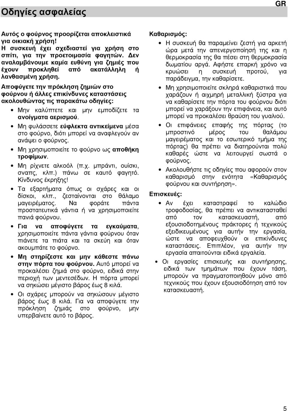 Αποφύγετε την πρόκληση ζηµιών στο φούρνου ή άλλες επικίνδυνες καταστάσεις ακολουθώντας τις παρακάτω οδηγίες: Μην καλύπτετε και µην εµποδίζετε τα ανοίγµατα αερισµού.