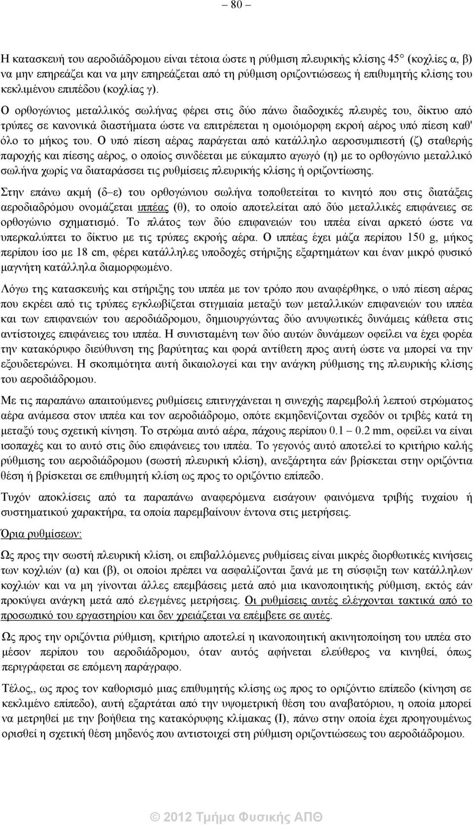 Ο ορθογώνιος μεταλλικός σωλήνας φέρει στις δύο πάνω διαδοχικές πλευρές του, δίκτυο από τρύπες σε κανονικά διαστήματα ώστε να επιτρέπεται η ομοιόμορφη εκροή αέρος υπό πίεση καθ' όλο το μήκος του.