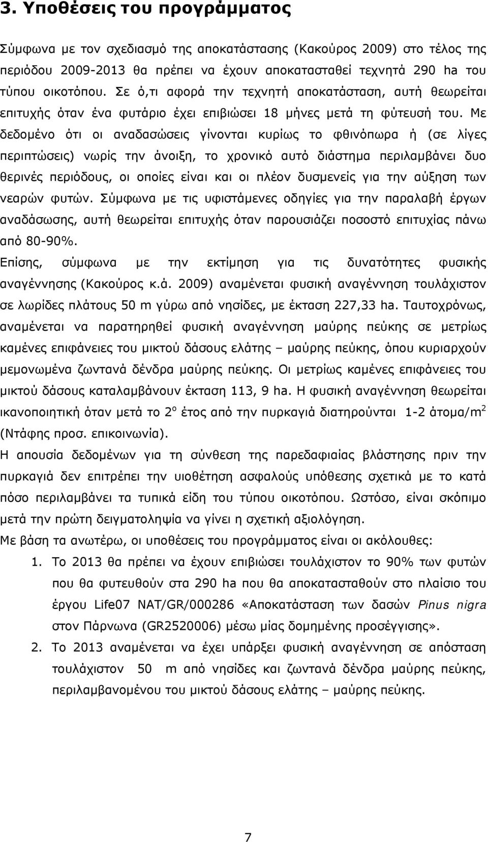 Με δεδομένο ότι οι αναδασώσεις γίνονται κυρίως το φθινόπωρα ή (σε λίγες περιπτώσεις) νωρίς την άνοιξη, το χρονικό αυτό διάστημα περιλαμβάνει δυο θερινές περιόδους, οι οποίες είναι και οι πλέον