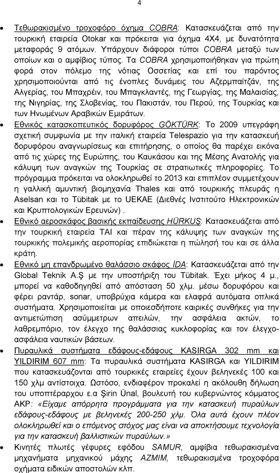 Τα COBRA χρησιµοποιήθηκαν για πρώτη φορά στον πόλεµο της νότιας Οσσετίας και επί του παρόντος χρησιµοποιούνται από τις ένοπλες δυνάµεις του Αζερµπαϊτζάν, της Αλγερίας, του Μπαχρέιν, του Μπαγκλαντές,