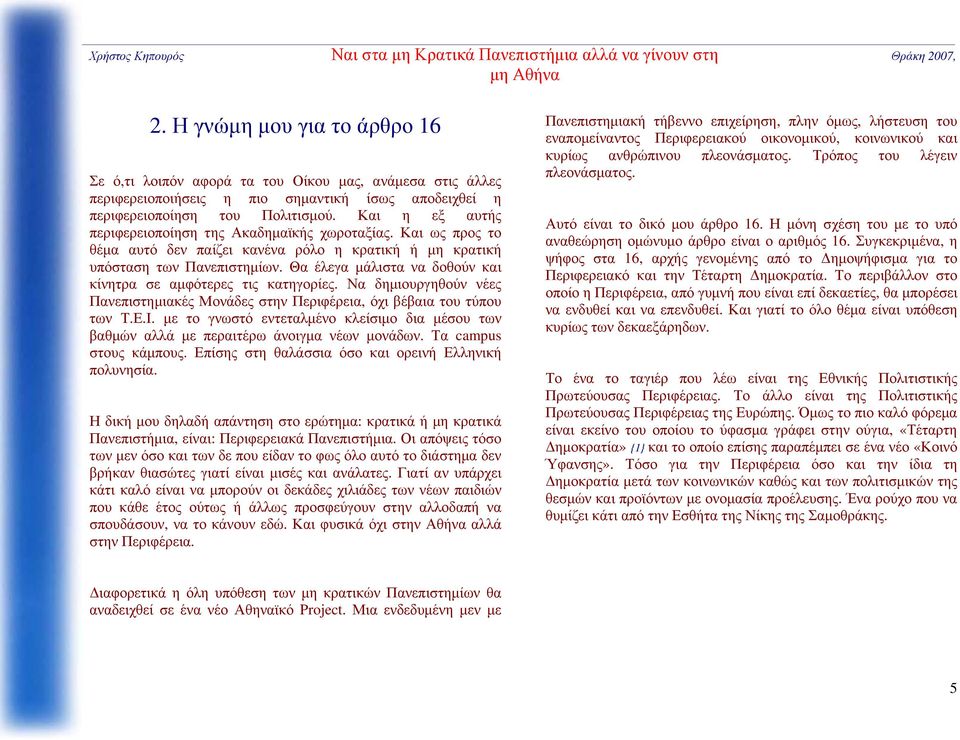 Θα έλεγα μάλιστα να δοθούν και κίνητρα σε αμφότερες τις κατηγορίες. Να δημιουργηθούν νέες Πανεπιστημιακές Μονάδες στην Περιφέρεια, όχι βέβαια του τύπου των Τ.Ε.Ι.