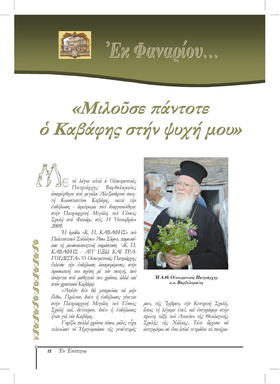 Ὁ Οἰκουμενικός Πατριάρχης ἔκλεισε τήν ἐκδήλωση ἀναφερόμενος στήν προσωπική του σχέση μέ τόν ποιητή, πού ἀνάγεται στά μαθητικά του χρόνια, ἀλλά καί στόν χριστιανό Καβάφη: «Ἀπόψε δέν θά μποροῦσα νά μήν