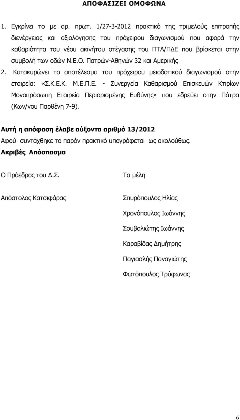 Ν.Ε.Ο. Πατρών-Αθηνών 32 και Αμερικής 2. Κατακυρώνει το αποτέλεσμα του πρόχειρου μειοδοτικού διαγωνισμού στην εταιρεία: «Σ.Κ.Ε.Κ. Μ.Ε.Π.Ε. - Συνεργεία Καθαρισμού Επισκευών Κτιρίων Μονοπρόσωπη Εταιρεία Περιορισμένης Ευθύνης» που εδρεύει στην Πάτρα (Κων/νου Παρθένη 7-9).