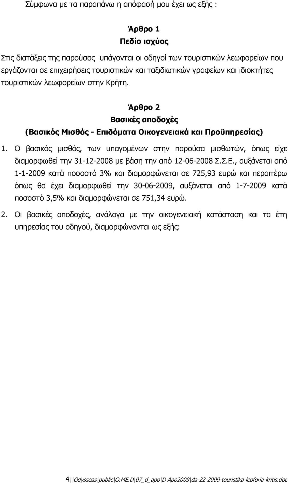 Ο βασικός µισθός, των υπαγοµένων στην παρούσα µισθωτών, όπως είχε διαµορφωθεί την 31-12-2008 µε βάση την από 12-06-2008 Σ.Σ.Ε.