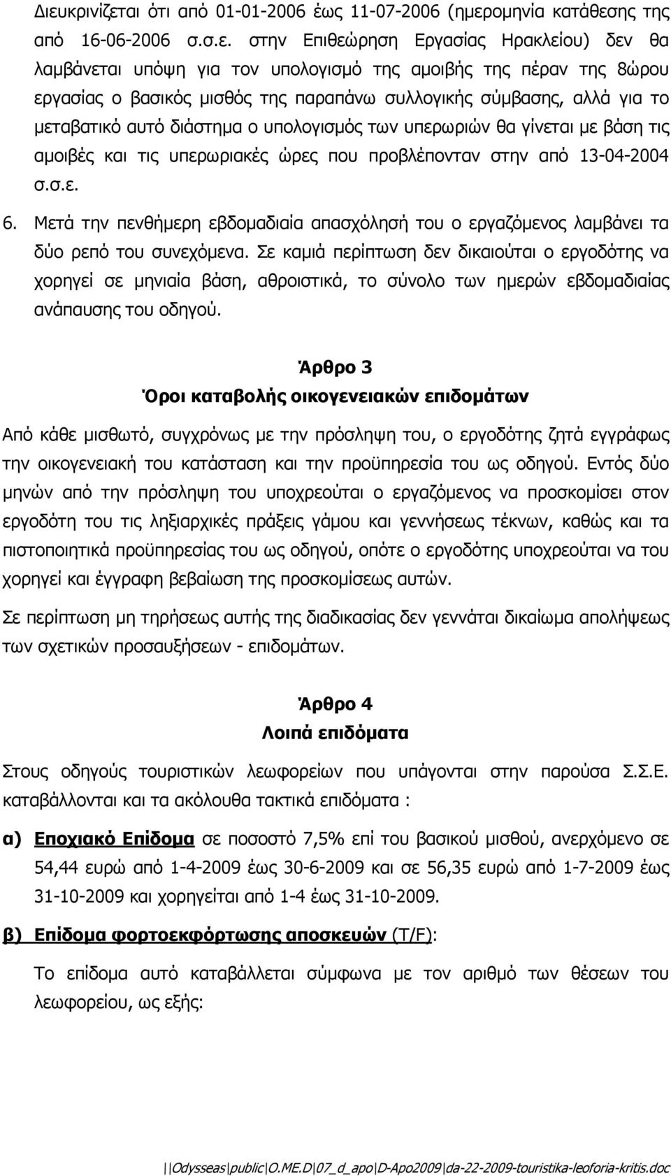 προβλέπονταν στην από 13-04-2004 σ.σ.ε. 6. Μετά την πενθήµερη εβδοµαδιαία απασχόλησή του ο εργαζόµενος λαµβάνει τα δύο ρεπό του συνεχόµενα.