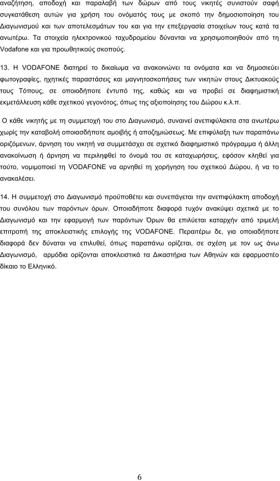 Η VODAFONE διατηρεί το δικαίωμα να ανακοινώνει τα ονόματα και να δημοσιεύει φωτογραφίες, ηχητικές παραστάσεις και μαγνητοσκοπήσεις των νικητών στους Δικτυακούς τους Τόπους, σε οποιοδήπoτε έντυπό της,