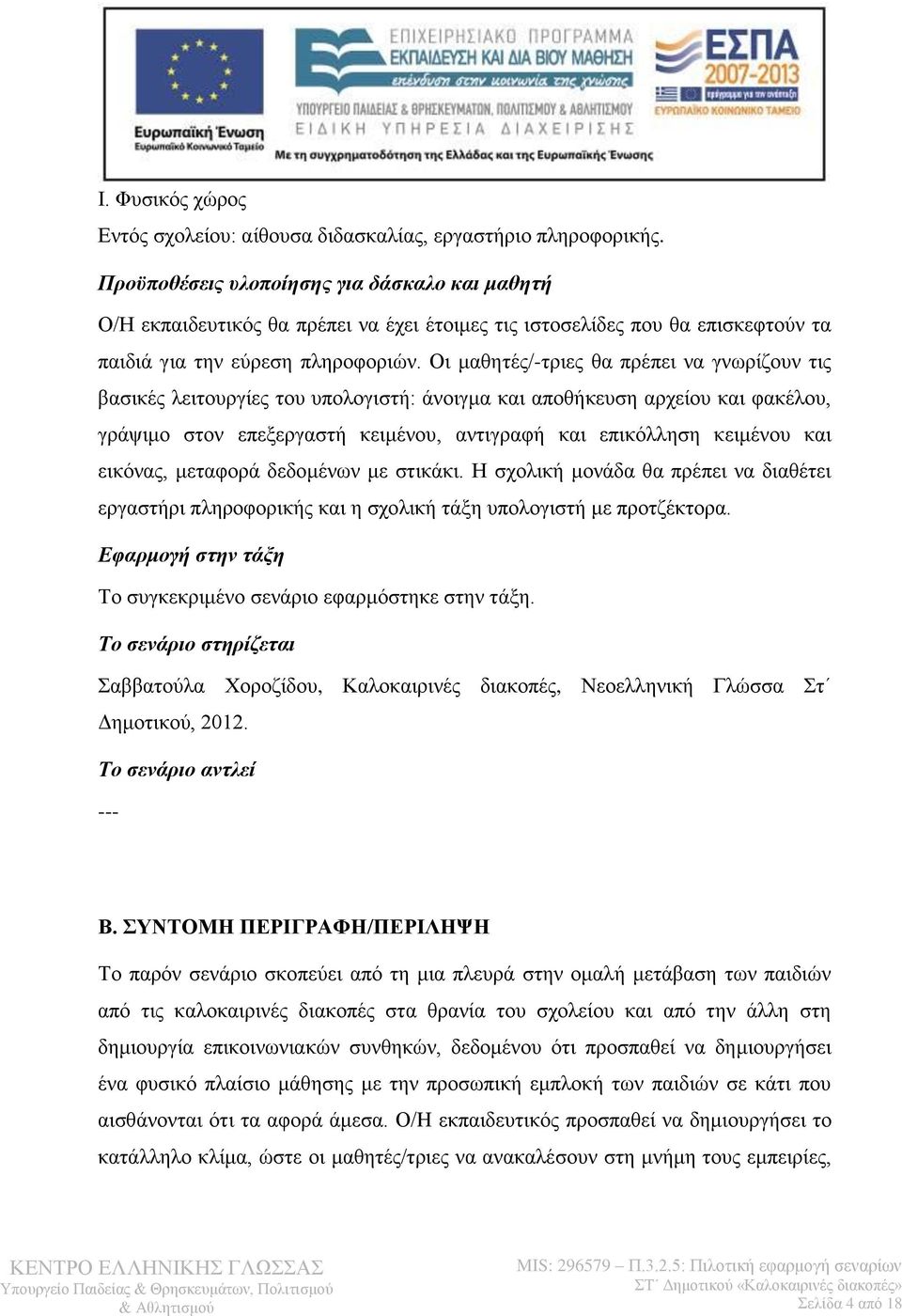 Οι μαθητές/-τριες θα πρέπει να γνωρίζουν τις βασικές λειτουργίες του υπολογιστή: άνοιγμα και αποθήκευση αρχείου και φακέλου, γράψιμο στον επεξεργαστή κειμένου, αντιγραφή και επικόλληση κειμένου και