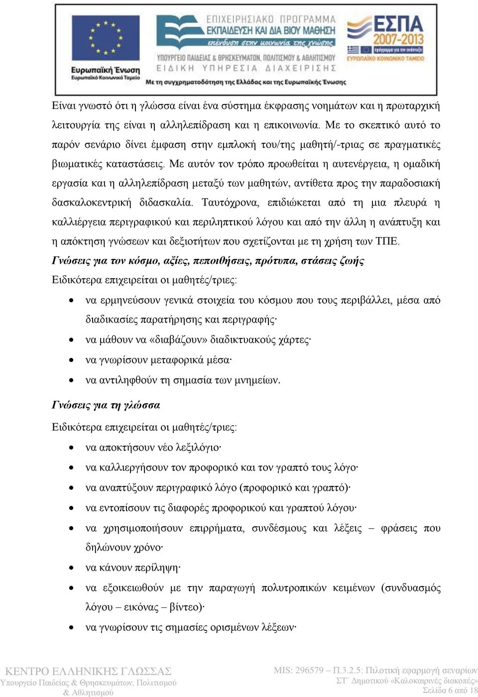 Με αυτόν τον τρόπο προωθείται η αυτενέργεια, η ομαδική εργασία και η αλληλεπίδραση μεταξύ των μαθητών, αντίθετα προς την παραδοσιακή δασκαλοκεντρική διδασκαλία.