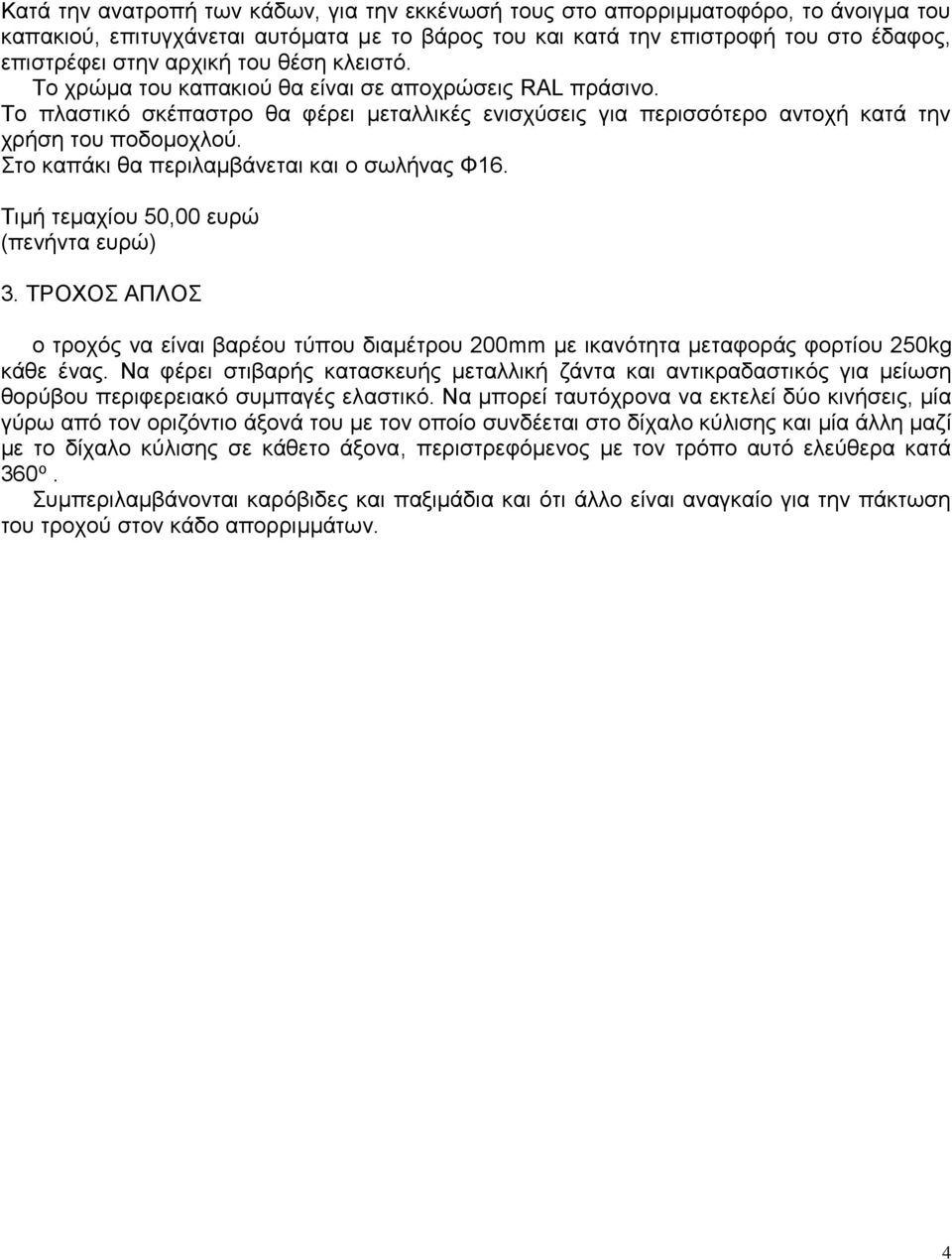 Στο καπάκι θα περιλαμβάνεται και ο σωλήνας Φ16. Τιμή τεμαχίου 50,00 ευρώ (πενήντα ευρώ) 3. ΤΡΟΧΟΣ ΑΠΛΟΣ ο τροχός να είναι βαρέου τύπου διαμέτρου 200mm με ικανότητα μεταφοράς φορτίου 250kg κάθε ένας.