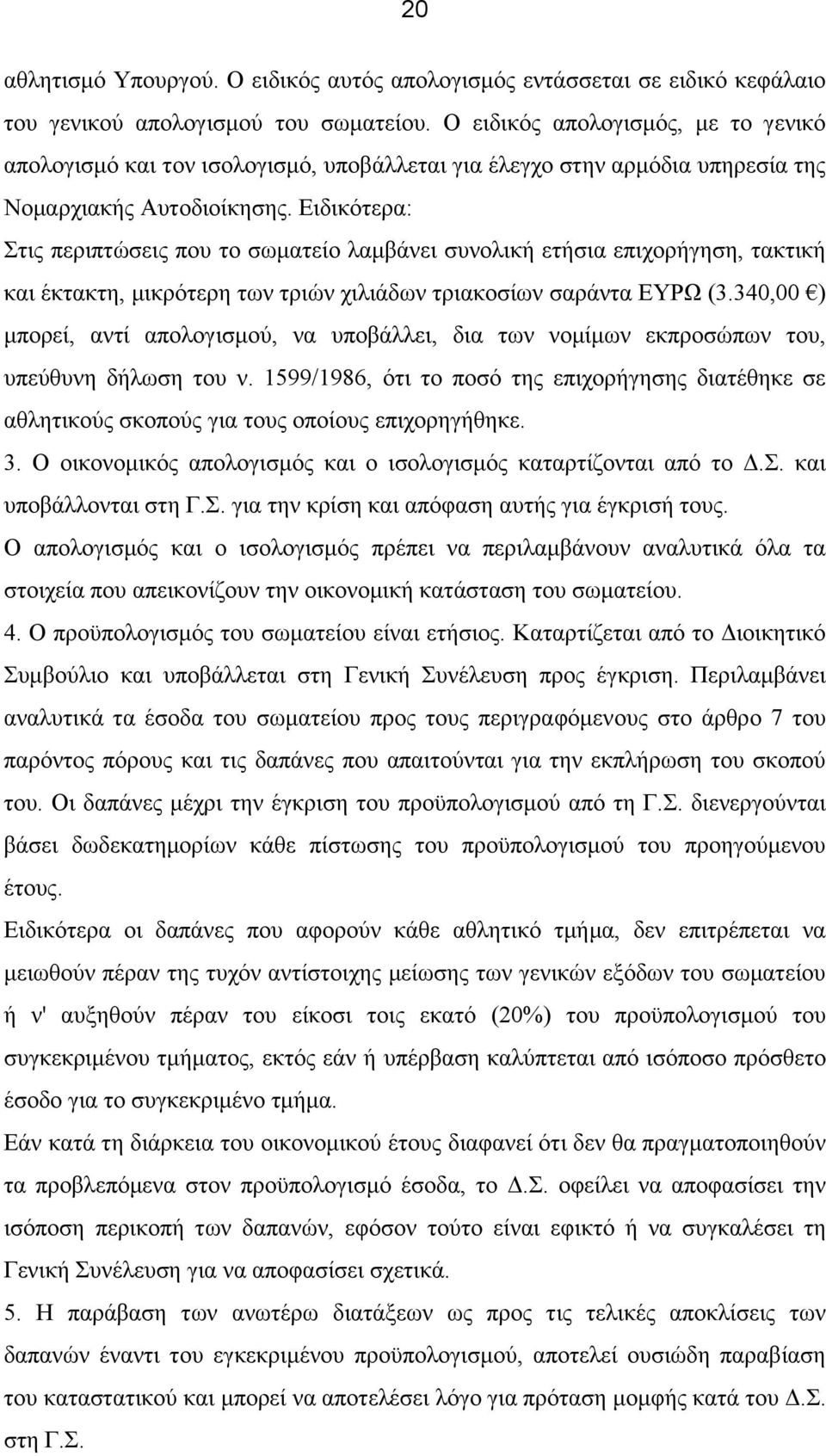 Ειδικότερα: Στις περιπτώσεις που το σωματείο λαμβάνει συνολική ετήσια επιχορήγηση, τακτική και έκτακτη, μικρότερη των τριών χιλιάδων τριακοσίων σαράντα ΕΥΡΩ (3.