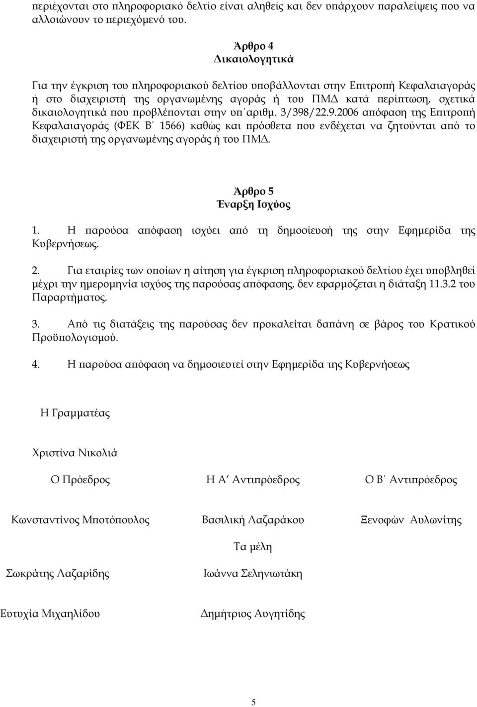προβλέπονται στην υπ αριθμ. 3/398/22.9.2006 απόφαση της Επιτροπή Κεφαλαιαγοράς (ΦΕΚ Β 1566) καθώς και πρόσθετα που ενδέχεται να ζητούνται από το διαχειριστή της οργανωμένης αγοράς ή του ΠΜΔ.