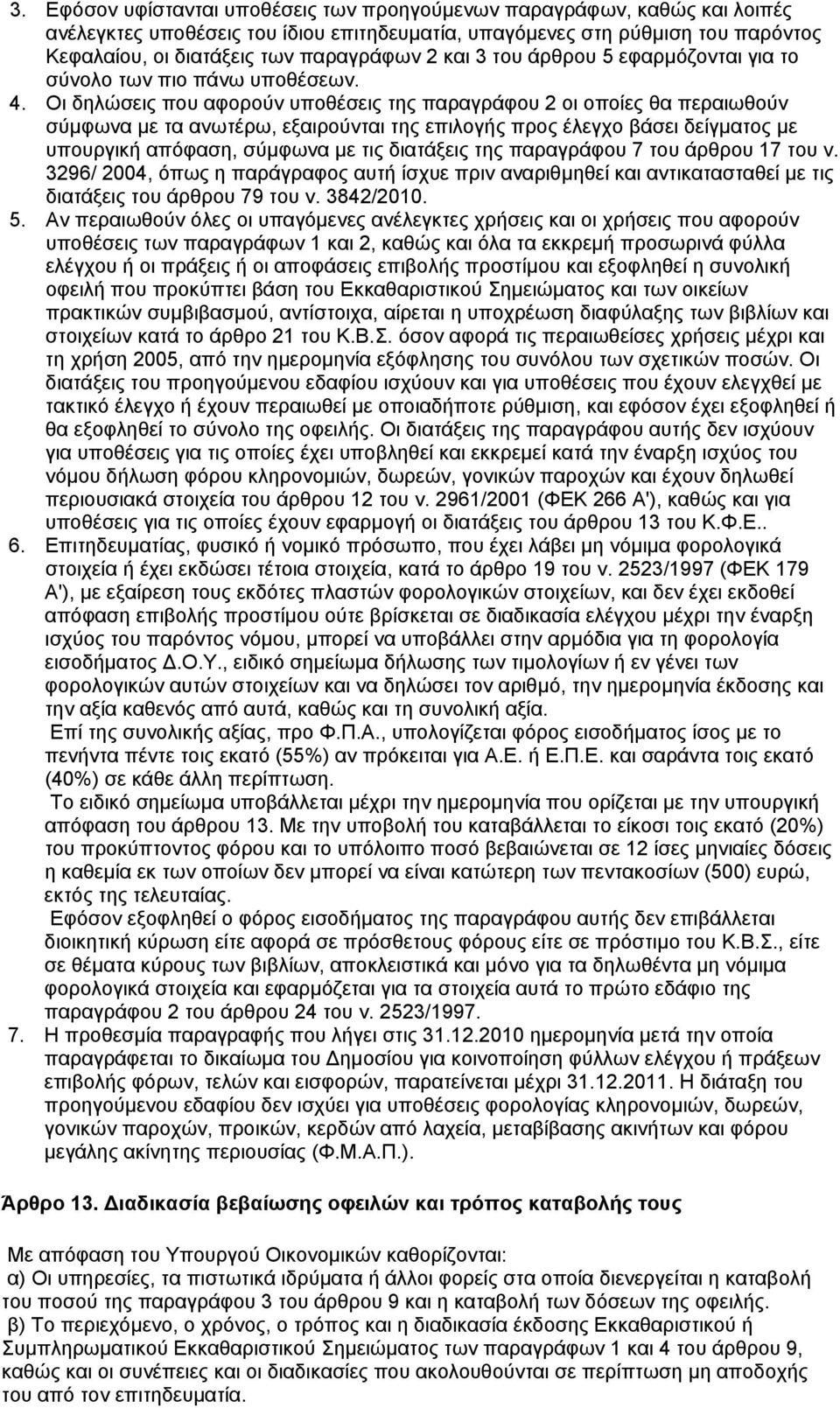 Οι δηλώσεις που αφορούν υποθέσεις της παραγράφου 2 οι οποίες θα περαιωθούν σύμφωνα με τα ανωτέρω, εξαιρούνται της επιλογής προς έλεγχο βάσει δείγματος με υπουργική απόφαση, σύμφωνα με τις διατάξεις